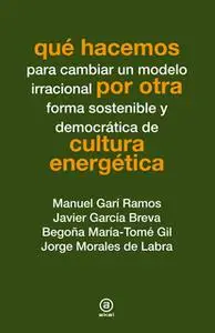 «Qué hacemos por otra cultura energética» by Manuel Garí Ramos,Javier García Breva,Begoña María-Tomé Gil,Jorge Morales d