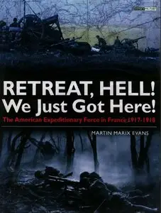 Retreat Hell! We Just Got Here: American Expeditionary Force in France, 1917-18