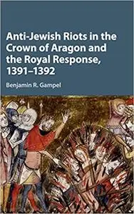 Anti-Jewish Riots in the Crown of Aragon and the Royal Response, 1391-1392