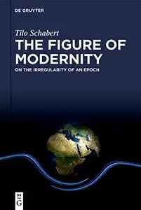 The Figure of Modernity: On the Irregularity of an Epoch