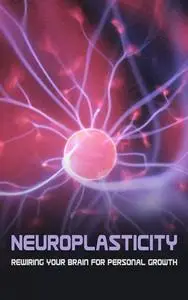 Neuroplasticity Practice: Rewiring Your Brain for Personal Growth