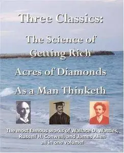 Three Classics: The Science of Getting Rich, Acres of Diamonds, as a Man Thinketh - The Most Famous Works of Wallace D. Wattles