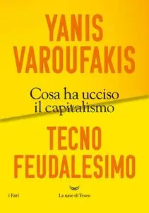 Yanis Varoufakis - Tecnofeudalesimo. Cosa ha ucciso il capitalismo
