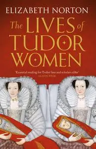 «The Lives of Tudor Women» by Elizabeth Norton