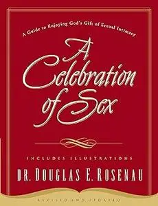 A Celebration of Sex: A Guide to Enjoying God's Gift of Sexual Intimacy