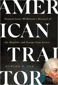 American Traitor: General James Wilkinson's Betrayal of the Republic and Escape from Justice