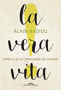 La vera vita: Appello alla corruzione dei giovani - Alain Badiou (Repost)