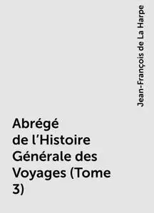 «Abrégé de l'Histoire Générale des Voyages (Tome 3)» by Jean-François de La Harpe