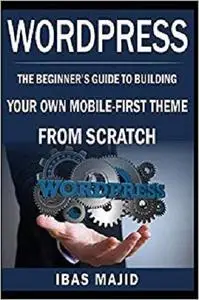 WordPress Theme Development with Bootstrap: The Beginner’s Guide to Building Your Own Mobile-First Theme from Scratch