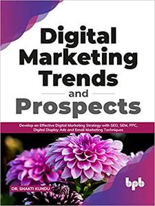 Digital Marketing Trends and Prospects : Develop an effective Digital Marketing strategy with SEO, SEM, PPC