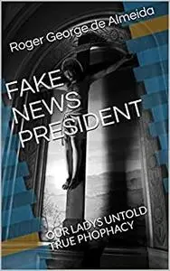 FAKE NEWS PRESIDENT: OUR LADYS UNTOLD TRUE PHOPHACY