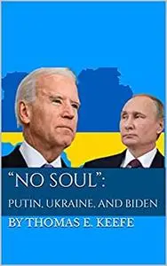 "No Soul": Putin, Ukraine, and Biden: How Their Pasts Shaped the Present War and What the Future Holds