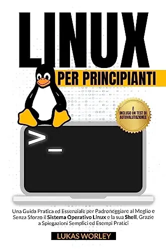 Linux per Principianti: Una Guida Pratica ed Essenziale per Padroneggiare al Meglio