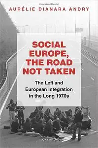 Social Europe, the Road not Taken: The Left and European Integration in the Long 1970s