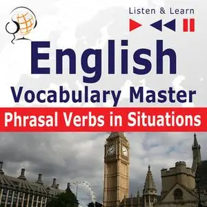 «English Vocabulary Master for Intermediate / Advanced Learners – Listen & Learn to Speak: Phrasal Verbs in Situations»