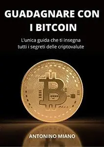Guadagnare con i Bitcoin: L’unica guida che ti insegna tutti i segreti delle criptovalute