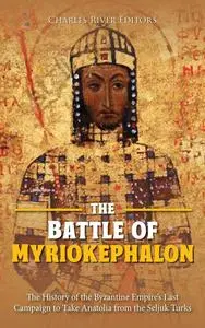 The Battle of Myriokephalon: The History of the Byzantine Empire’s Last Campaign to Take Anatolia from the Seljuk Turks