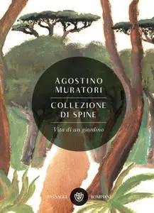 Agostino Muratori - Collezione di spine. Vita di un giardino