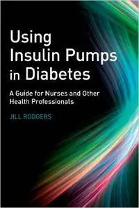 Using Insulin Pumps in Diabetes: A Guide for Nurses and Other Health Professionals