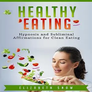 «Healthy Eating: Hypnosis and Subliminal Affirmations for Clean Eating» by Elizabeth Snow