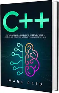 C++: The Ultimate Beginners Guide to Effectively Design, Develop, and Implement a Robust Program Step-by-Step