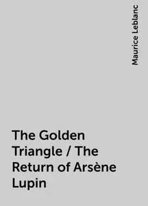 «The Golden Triangle / The Return of Arsène Lupin» by Maurice Leblanc