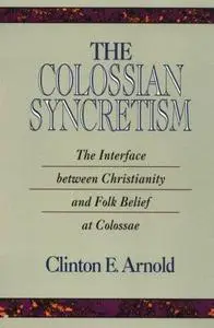 The Colossian Syncretism: The Interface Between Christianity and Folk Belief at Colossae