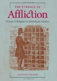 The Furnace of Affliction: Prisons and Religion in Antebellum America (repost)