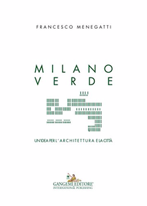 Milano verde: Un'idea per l'architettura e la città - Francesco Menegatti
