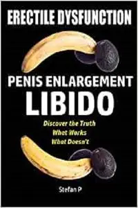 Erectile Dysfunction: Penis Enlargement - Libido - Discover the Truth - What Works - What Doesn’t