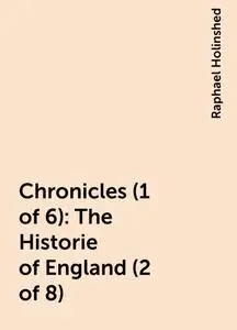 «Chronicles (1 of 6): The Historie of England (2 of 8)» by Raphael Holinshed