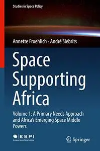 Space Supporting Africa: Volume 1: A Primary Needs Approach and Africa’s Emerging Space Middle Powers