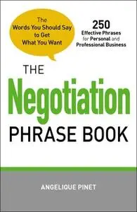 «The Negotiation Phrase Book: The Words You Should Say to Get What You Want» by Angelique Pinet
