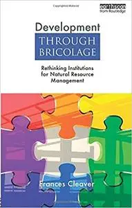 Development Through Bricolage: Rethinking Institutions for Natural Resource Management