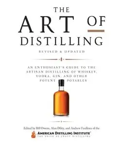 The Art of Distilling: An Enthusiast's Guide to the Artisan Distilling of Whiskey, Vodka, Gin and other..., Revised Edition