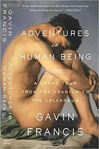 Adventures in Human Being: A Grand Tour from the Cranium to the Calcaneum