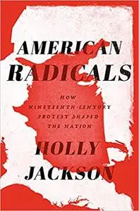 American Radicals: How Nineteenth-Century Protest Shaped the Nation