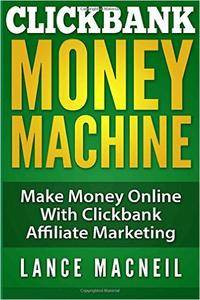 ClickBank Money Machine: Make Money Online With ClickBank Affiliate Marketing