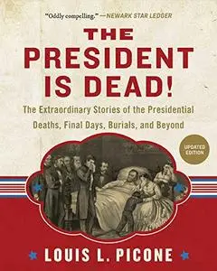 The President Is Dead!: The Extraordinary Stories of Presidential Deaths, Final Days, Burials, and Beyond (Repost)