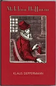 Melchior Hoffman: Social Unrest and Apocalyptic Visions in Age of the Reformation