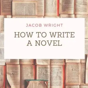 «How to Write a Novel» by Jacob Wright