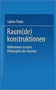 Raum(de)konstruktionen: Reflexionen zu einer Philosophie des Raumes