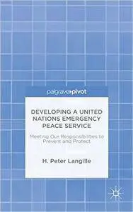 Developing a United Nations Emergency Peace Service: Meeting Our Responsibilities to Prevent and Protect