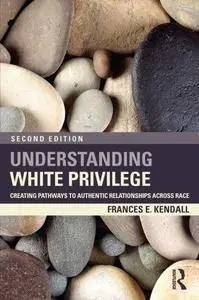 Understanding White Privilege: Creating Pathways to Authentic Relationships Across Race, 2nd Edition