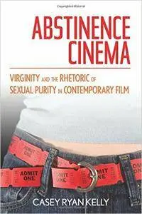 Abstinence Cinema: Virginity and the Rhetoric of Sexual Purity in Contemporary Film