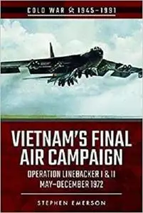 Vietnam's Final Air Campaign: Operation Linebacker I & II, May–December 1972 (Cold War 1945–1991)