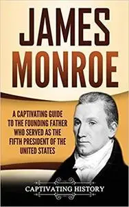 James Monroe: A Captivating Guide to the Founding Father Who Served as the Fifth President of the United States