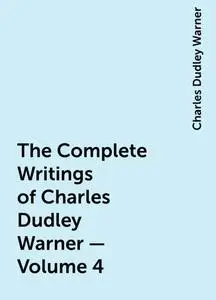 «The Complete Writings of Charles Dudley Warner — Volume 4» by Charles Dudley Warner