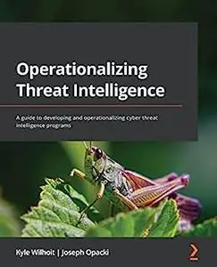 Operationalizing Threat Intelligence: A guide to developing and operationalizing cyber threat intelligence programs