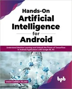 Hands-On Artificial Intelligence for Android: Understand Machine Learning and Unleash the Power of TensorFlow in Android et al